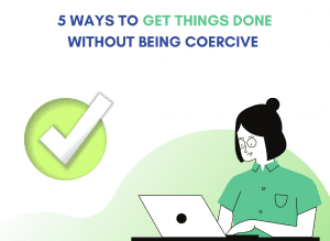 Get Things Done Without being Coercive